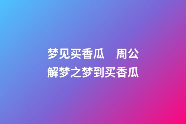 梦见买香瓜　周公解梦之梦到买香瓜